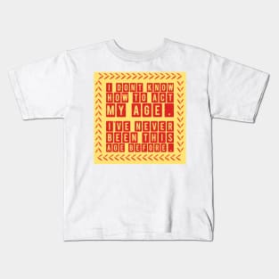 I Dont Know How To Act My Age Ive Never Been This Old Before Kids T-Shirt